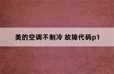 美的空调不制冷 故障代码p1